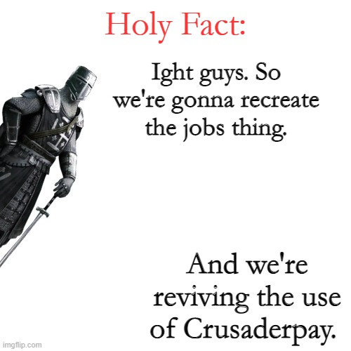 Holy Fact: | Ight guys. So we're gonna recreate the jobs thing. And we're reviving the use of Crusaderpay. | image tagged in holy fact | made w/ Imgflip meme maker