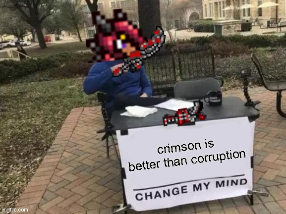 Terraria - Crimson > Corruption | crimson is better than corruption | image tagged in memes,change my mind | made w/ Imgflip meme maker