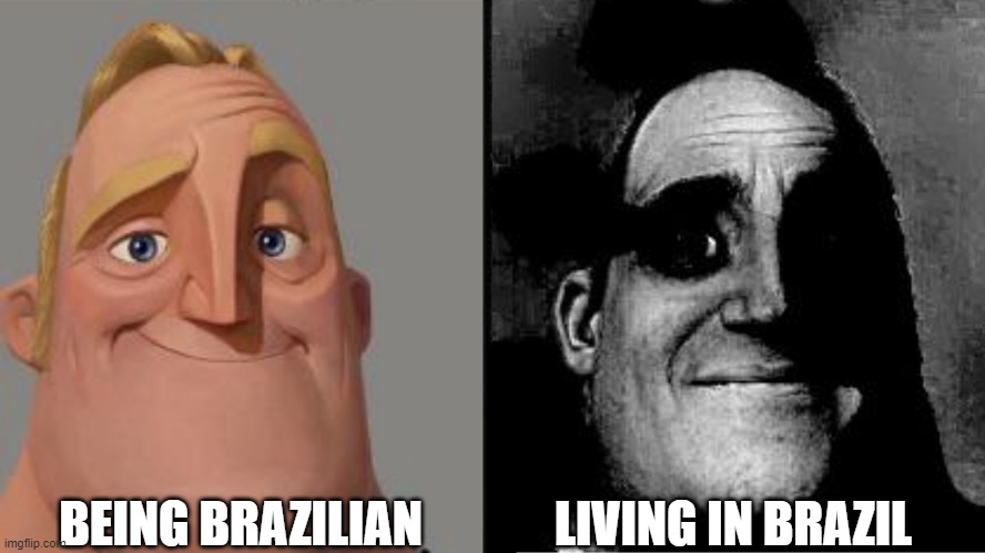 being brazilian | BEING BRAZILIAN; LIVING IN BRAZIL | image tagged in traumatized mr incredible,brazil,brazilian,incredible,trauma | made w/ Imgflip meme maker