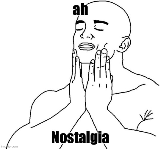 Satisfaction | ah Nostalgia | image tagged in satisfaction | made w/ Imgflip meme maker