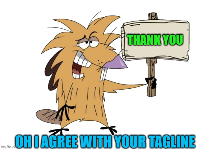 THANK YOU OH I AGREE WITH YOUR TAGLINE | image tagged in norbert with sign | made w/ Imgflip meme maker