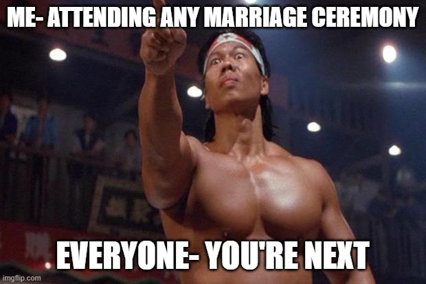 Bolo Yeung - You are the next | ME- ATTENDING ANY MARRIAGE CEREMONY; EVERYONE- YOU'RE NEXT | image tagged in bolo yeung - you are the next | made w/ Imgflip meme maker