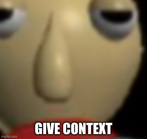 Baldi Staring | GIVE CONTEXT | image tagged in baldi staring | made w/ Imgflip meme maker