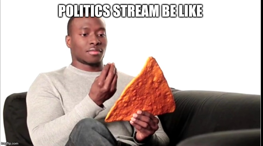 POLITICS STREAM BE LIKE | made w/ Imgflip meme maker