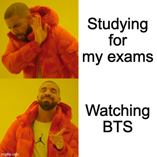 Meme | Studying for my exams; Watching BTS | image tagged in memes,drake hotline bling | made w/ Imgflip meme maker