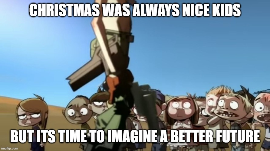 christmas | CHRISTMAS WAS ALWAYS NICE KIDS; BUT ITS TIME TO IMAGINE A BETTER FUTURE | image tagged in kids | made w/ Imgflip meme maker