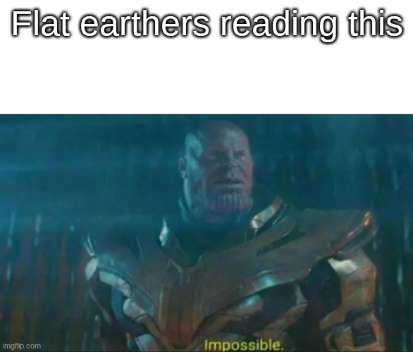 Flat earthers reading this | image tagged in thanos impossible | made w/ Imgflip meme maker