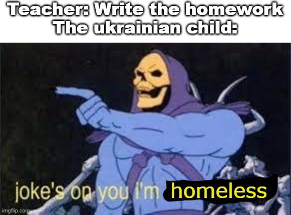 Joke's on you | Teacher: Write the homework
The ukrainian child:; homeless | image tagged in jokes on you im into that shit | made w/ Imgflip meme maker