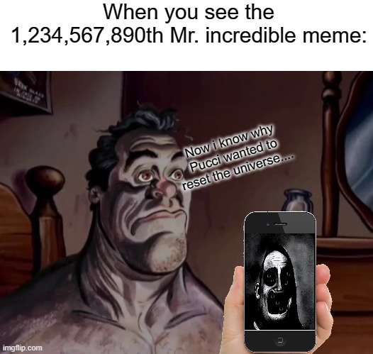 Daily Meme Supplies #8 | When you see the 1,234,567,890th Mr. incredible meme:; Now i know why Pucci wanted to reset the universe.... | image tagged in mr incredible becoming uncanny,cringe,relatable,memes | made w/ Imgflip meme maker