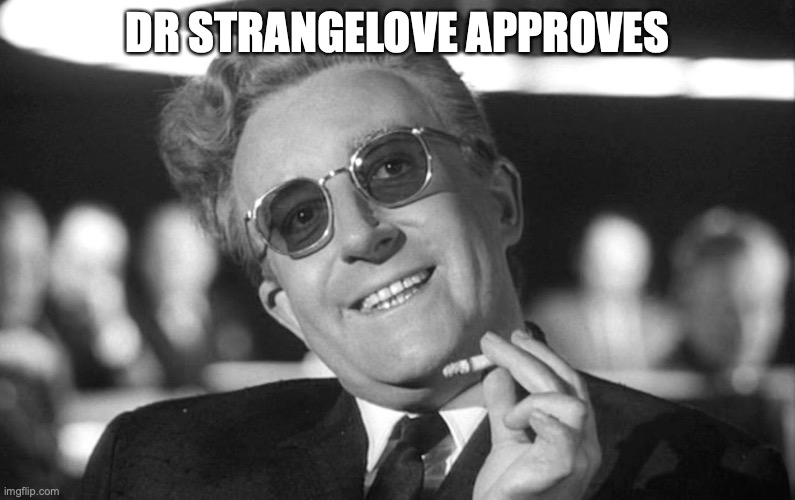 Doctor Strangelove Approves | DR STRANGELOVE APPROVES | image tagged in strangelove,nuclear war | made w/ Imgflip meme maker