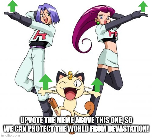 DO IT | UPVOTE THE MEME ABOVE THIS ONE, SO WE CAN PROTECT THE WORLD FROM DEVASTATION! | image tagged in memes,team rocket,upvote,upvote the meme above,why are you reading this | made w/ Imgflip meme maker