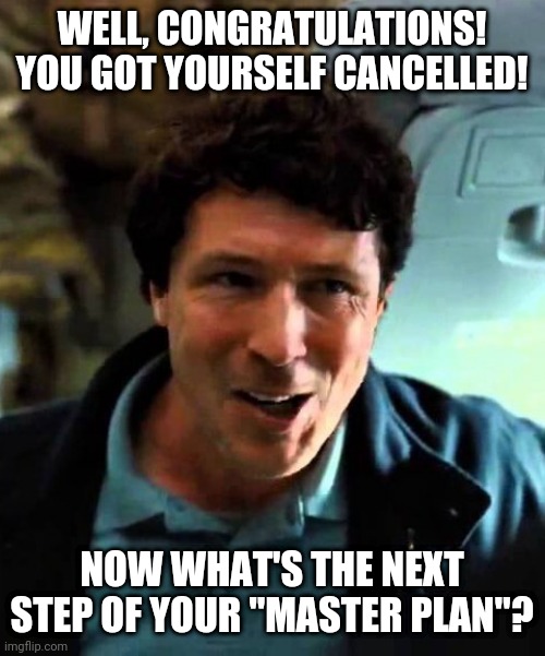 The Dark Knight Rises - CIA Congratulates Your Cancellation | WELL, CONGRATULATIONS! YOU GOT YOURSELF CANCELLED! NOW WHAT'S THE NEXT STEP OF YOUR "MASTER PLAN"? | image tagged in the dark knight,congratulations,cancelled,reactions | made w/ Imgflip meme maker