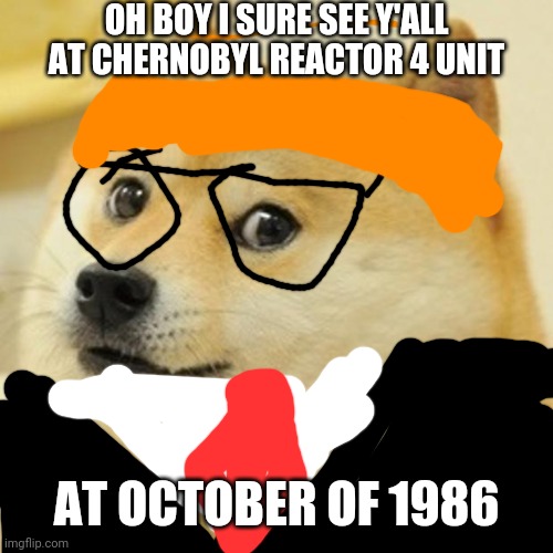 Valery Dogasov | OH BOY I SURE SEE Y'ALL AT CHERNOBYL REACTOR 4 UNIT; AT OCTOBER OF 1986 | image tagged in memes,doge | made w/ Imgflip meme maker