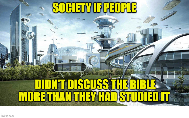 So much better | SOCIETY IF PEOPLE; DIDN'T DISCUSS THE BIBLE MORE THAN THEY HAD STUDIED IT | image tagged in society if,bible,dank,christian,memes,r/dankchristianmemes | made w/ Imgflip meme maker