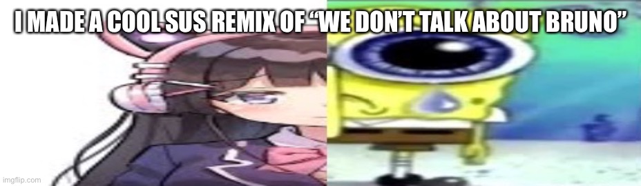 lol | I MADE A COOL SUS REMIX OF “WE DON’T TALK ABOUT BRUNO” | image tagged in lol | made w/ Imgflip meme maker