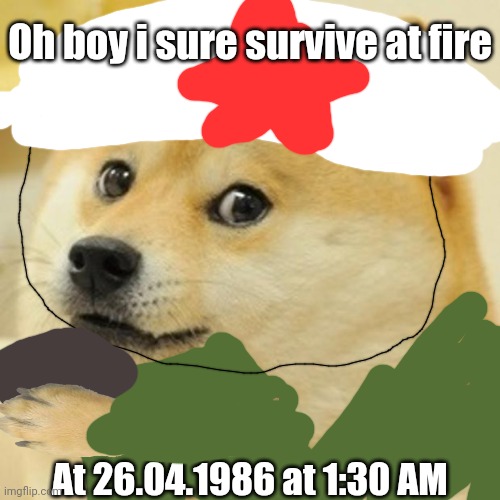 This i wanted to post at fun stream but theres only 2 post | Oh boy i sure survive at fire; At 26.04.1986 at 1:30 AM | image tagged in memes,doge | made w/ Imgflip meme maker