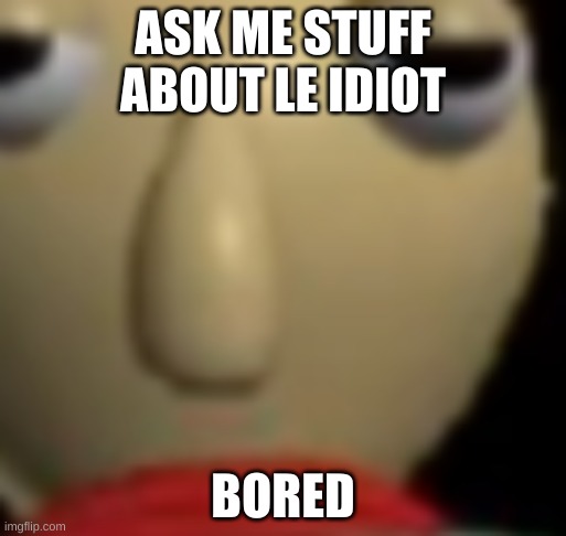 Baldi Staring | ASK ME STUFF ABOUT LE IDIOT; BORED | image tagged in baldi staring | made w/ Imgflip meme maker