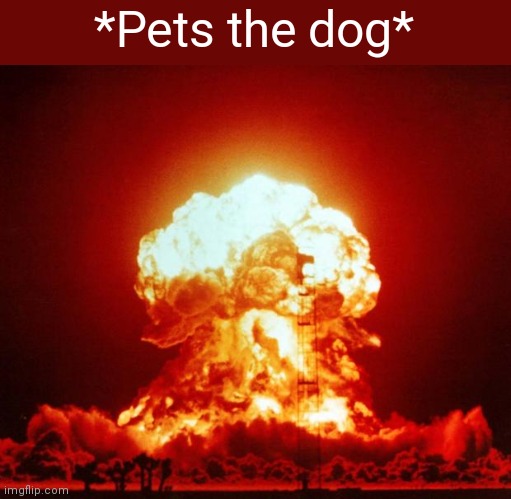 *Pets the dog* | image tagged in nuke | made w/ Imgflip meme maker