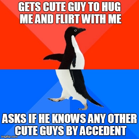 Socially Awesome Awkward Penguin | GETS CUTE GUY TO HUG ME AND FLIRT WITH ME ASKS IF HE KNOWS ANY OTHER CUTE GUYS BY ACCEDENT | image tagged in memes,socially awesome awkward penguin | made w/ Imgflip meme maker