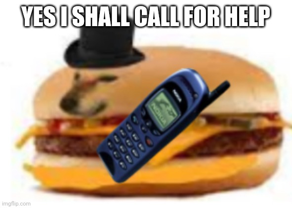 Cheemsburger | YES I SHALL CALL FOR HELP | image tagged in cheemsburger | made w/ Imgflip meme maker