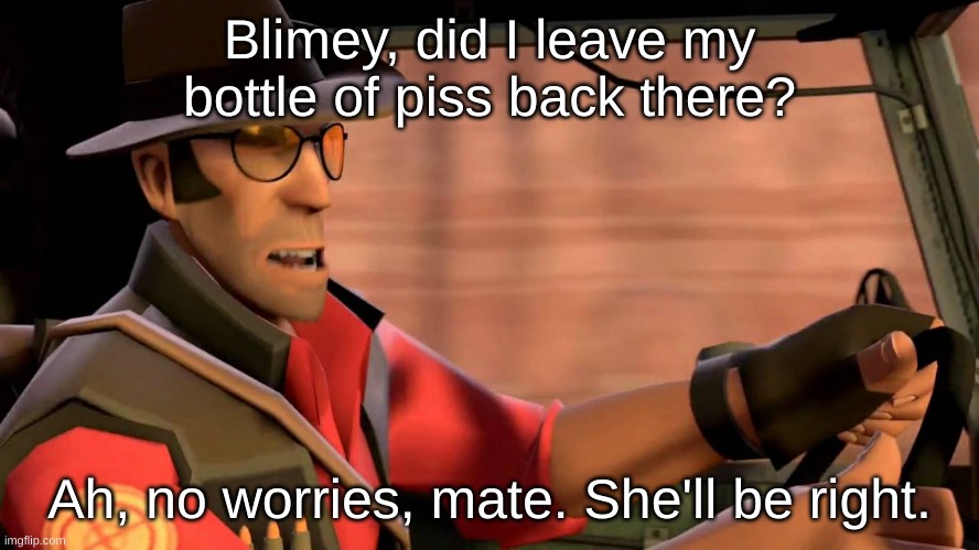 TF2 Sniper driving | Blimey, did I leave my bottle of piss back there? Ah, no worries, mate. She'll be right. | image tagged in tf2 sniper driving | made w/ Imgflip meme maker