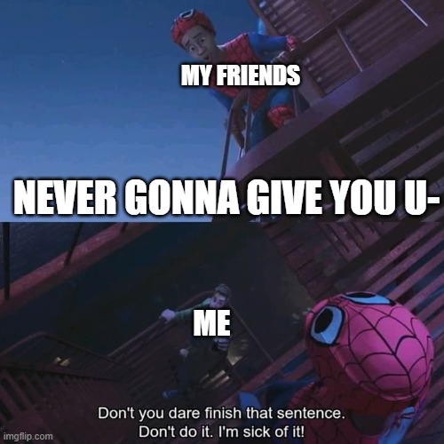 Don't you dare finish that sentence | MY FRIENDS; NEVER GONNA GIVE YOU U-; ME | image tagged in don't you dare finish that sentence,never gonna give you up,rickroll | made w/ Imgflip meme maker