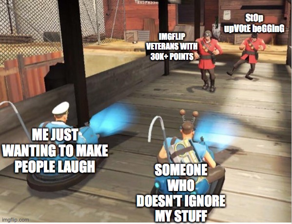 I feel this way sometimes | StOp upVOtE beGGinG; IMGFLIP VETERANS WITH 30K+ POINTS; SOMEONE WHO DOESN'T IGNORE MY STUFF; ME JUST WANTING TO MAKE PEOPLE LAUGH | image tagged in the duel | made w/ Imgflip meme maker