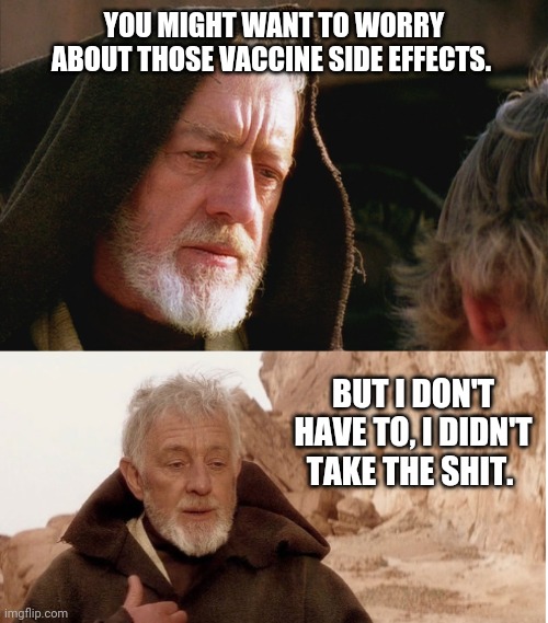 Whew, dodged several bullets there. | YOU MIGHT WANT TO WORRY ABOUT THOSE VACCINE SIDE EFFECTS. BUT I DON'T HAVE TO, I DIDN'T TAKE THE SHIT. | image tagged in memes | made w/ Imgflip meme maker