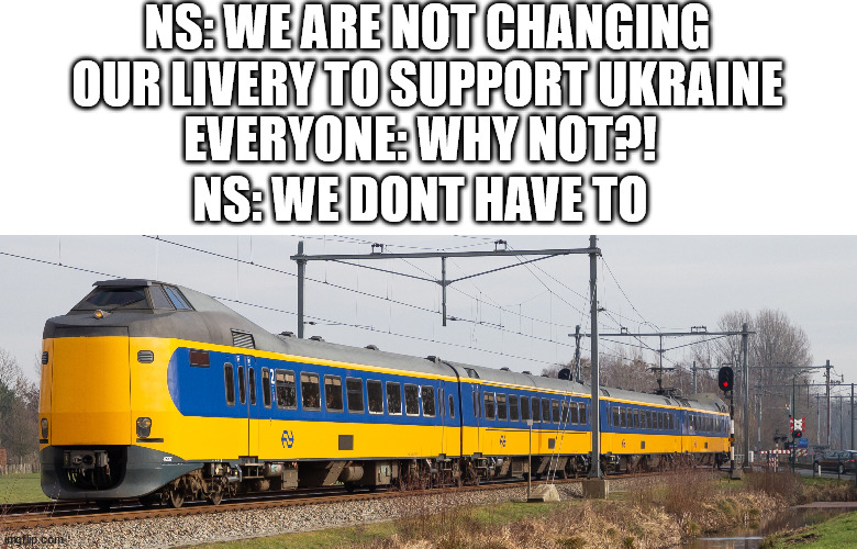NS has already looked into the past and knew this would happen |  NS: WE ARE NOT CHANGING OUR LIVERY TO SUPPORT UKRAINE; EVERYONE: WHY NOT?! NS: WE DONT HAVE TO | image tagged in ukraine,dutch,ns,train | made w/ Imgflip meme maker