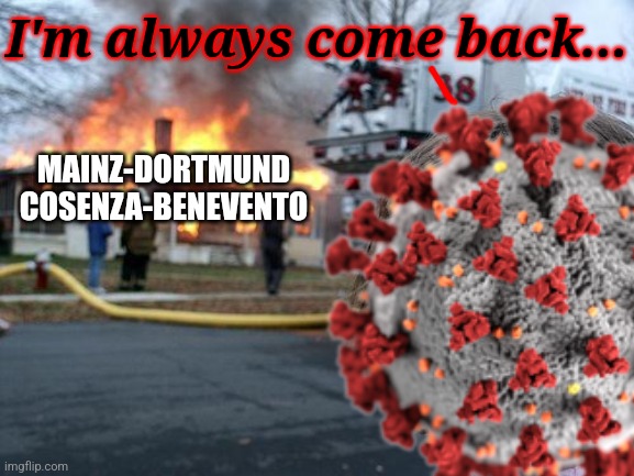 Extremely Bad News: COVID-19 is going ballistic again in football even in the times of war. | I'm always come back... MAINZ-DORTMUND
COSENZA-BENEVENTO | image tagged in coronavirus,covid-19,futbol,memes,dortmund,benevento | made w/ Imgflip meme maker