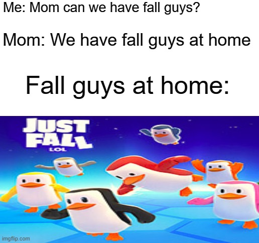 Fall guys at home | Me: Mom can we have fall guys? Mom: We have fall guys at home; Fall guys at home: | image tagged in at home | made w/ Imgflip meme maker