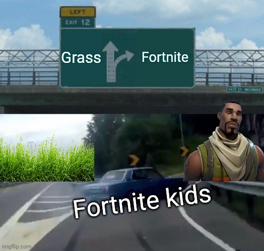 Fortnite kids | Grass; Fortnite; Fortnite kids | image tagged in memes,left exit 12 off ramp | made w/ Imgflip meme maker