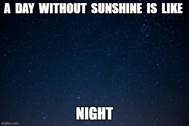 Night | A  DAY  WITHOUT  SUNSHINE  IS  LIKE; NIGHT | image tagged in sunshine | made w/ Imgflip meme maker