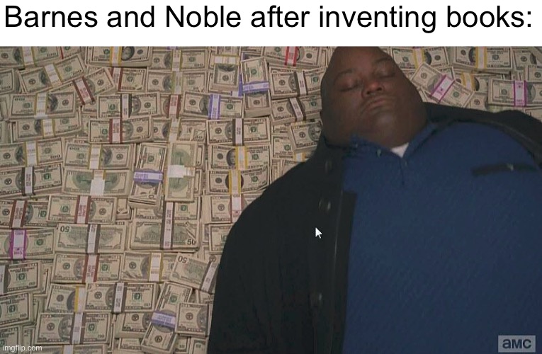 Fr tho |  Barnes and Noble after inventing books: | image tagged in fat guy laying on money,books,invention | made w/ Imgflip meme maker