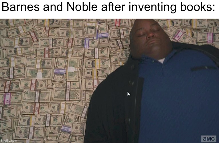 Fr tho | Barnes and Noble after inventing books: | image tagged in fat guy laying on money,books,invention | made w/ Imgflip meme maker