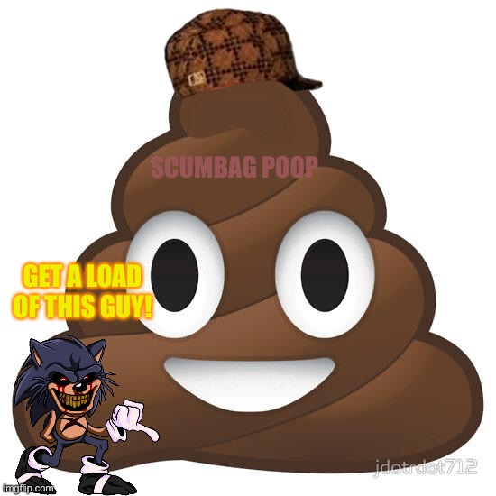 We all got some potty humor in us, right? | SCUMBAG POOP; GET A LOAD OF THIS GUY! | image tagged in poop | made w/ Imgflip meme maker