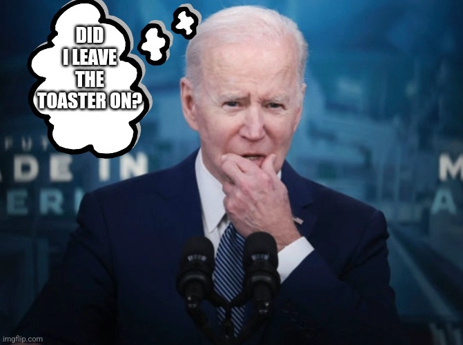 DID I LEAVE THE TOASTER ON? | image tagged in funny memes | made w/ Imgflip meme maker