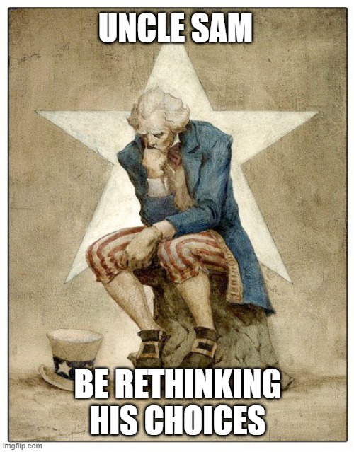 Uncle Sam: rethink | UNCLE SAM; BE RETHINKING HIS CHOICES | image tagged in america,usa,socialism,fascism,communism and capitalism,uncle sam | made w/ Imgflip meme maker