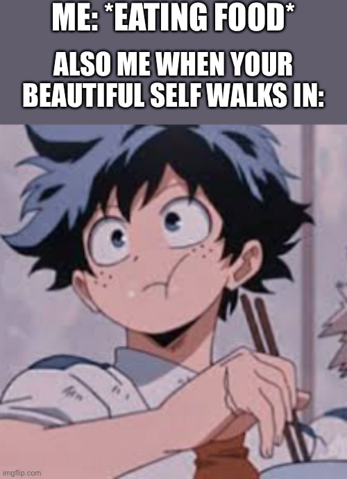 Who is that..... | ME: *EATING FOOD*; ALSO ME WHEN YOUR BEAUTIFUL SELF WALKS IN: | image tagged in deku eating rice,wholesome | made w/ Imgflip meme maker