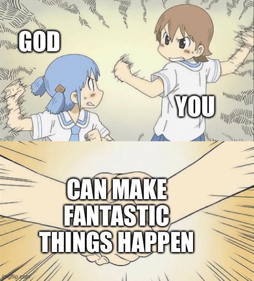 Understandable | GOD; YOU; CAN MAKE FANTASTIC THINGS HAPPEN | image tagged in nichijou agree,wholesome | made w/ Imgflip meme maker