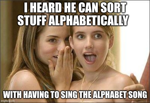 I alphaBET you you have to sing the song | I HEARD HE CAN SORT STUFF ALPHABETICALLY; WITH HAVING TO SING THE ALPHABET SONG | image tagged in girls gossiping | made w/ Imgflip meme maker