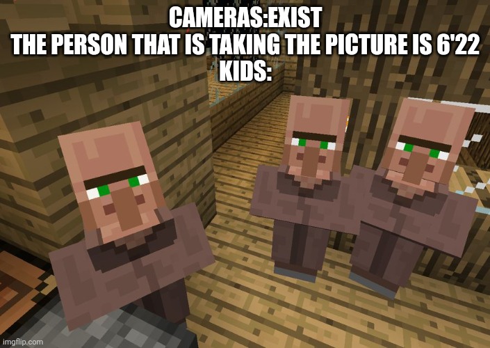 TRUE | CAMERAS:EXIST
THE PERSON THAT IS TAKING THE PICTURE IS 6'22
KIDS: | image tagged in minecraft villagers | made w/ Imgflip meme maker