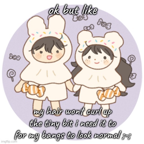 a u g h - | ok but like; my hair wont curl up the tiny bit i need it to for my bangs to look normal ;-; | image tagged in bread and wonderboo 3 | made w/ Imgflip meme maker