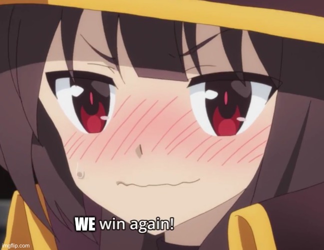 Megumin wins again | WE | image tagged in megumin wins again | made w/ Imgflip meme maker