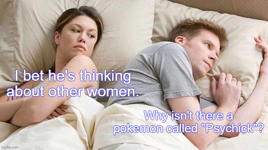 I Bet He's Thinking About Other Women Meme |  I bet he's thinking about other women. Why isn't there a pokemon called "Psychick"? | image tagged in memes,i bet he's thinking about other women,pokemon | made w/ Imgflip meme maker