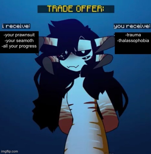 Reaper Leviathan trade offer | -your prawnsuit
-your seamoth
-all your progress; -trauma
-thalassophobia | image tagged in reaper leviathan trade offer | made w/ Imgflip meme maker