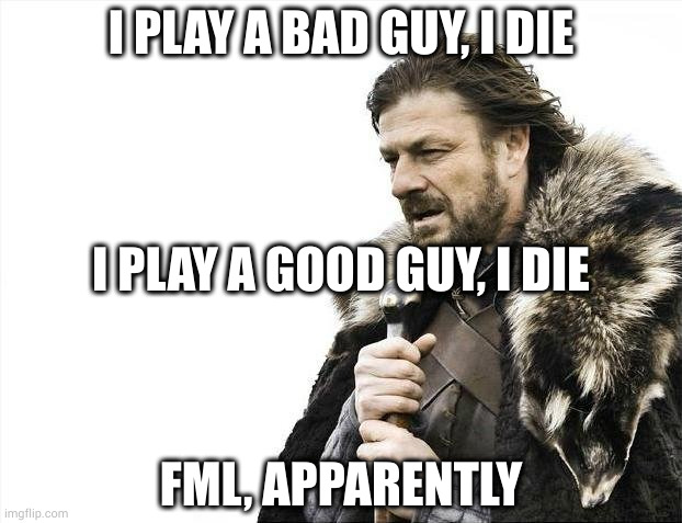 Poor Sean | I PLAY A BAD GUY, I DIE; I PLAY A GOOD GUY, I DIE; FML, APPARENTLY | image tagged in memes,brace yourselves x is coming | made w/ Imgflip meme maker