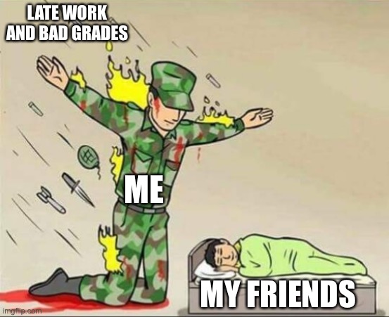 Soldier protecting sleeping child | LATE WORK AND BAD GRADES; ME; MY FRIENDS | image tagged in soldier protecting sleeping child | made w/ Imgflip meme maker