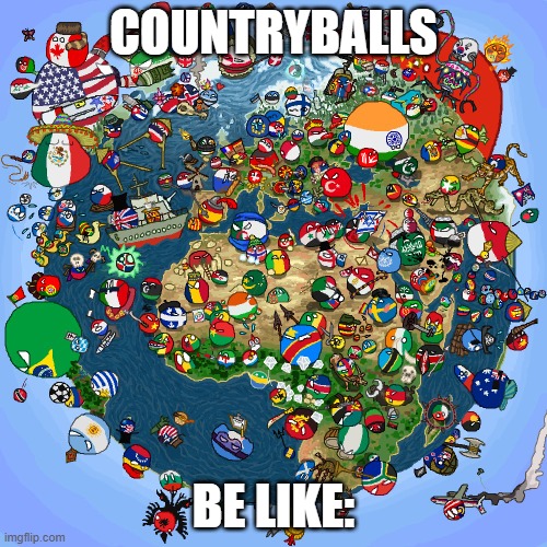 Countryballs | COUNTRYBALLS; BE LIKE: | image tagged in countryballs | made w/ Imgflip meme maker