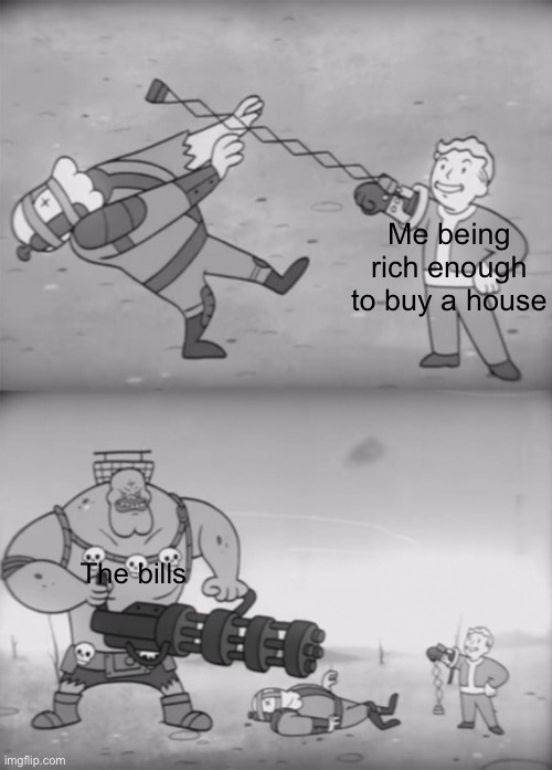 It hurts |  Me being rich enough to buy a house; The bills | image tagged in fallout boi | made w/ Imgflip meme maker